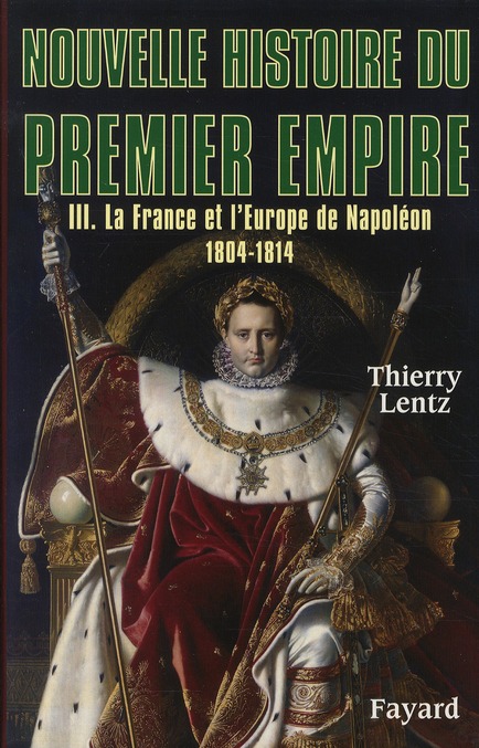 NOUVELLE HISTOIRE DU PREMIER EMPIRE, TOME 3 - LA FRANCE ET L'EUROPE DE NAPOLEON (1804-1814)