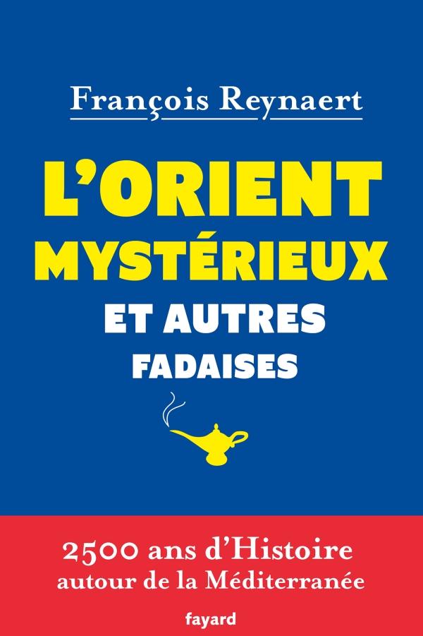 L'ORIENT MYSTERIEUX ET AUTRES FADAISES - 2500 ANS D'HISTOIRE AUTOUR DE LA MEDITERRANEE