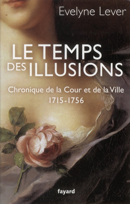 LE TEMPS DES ILLUSIONS - CHRONIQUE DE LA COUR ET DE LA VILLE, 1715-1756
