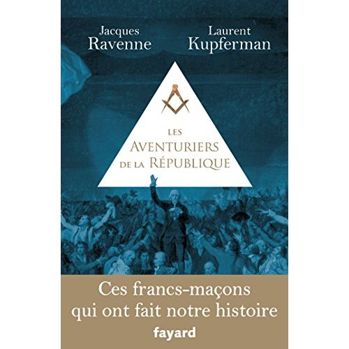 LES AVENTURIERS DE LA REPUBLIQUE - CES FRANCS-MACONS QUI ONT FAIT NOTRE HISTOIRE