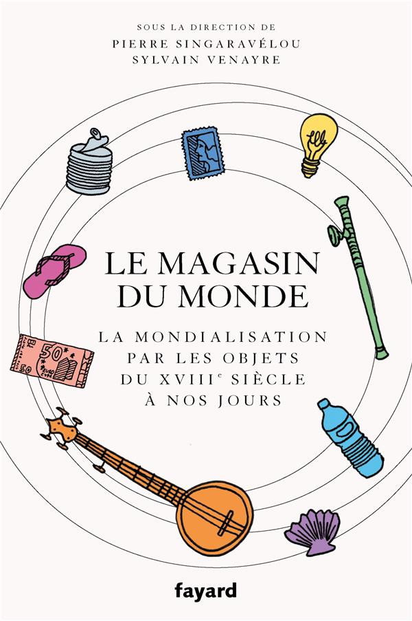 LE MAGASIN DU MONDE - LA MONDIALISATION PAR LES OBJETS DU XVIIIE SIECLE A NOS JOURS