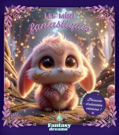 LES MINI FANTASTIQUES - DECOUVRE D'ADORABLES CREATURES ! (+ STICKERS)