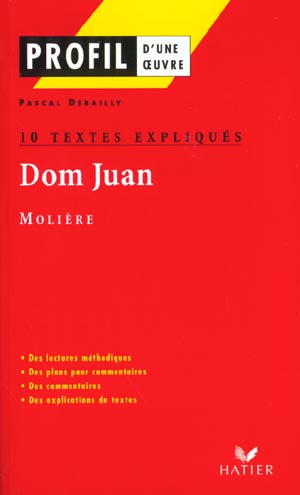 PROFIL - MOLIERE : DOM JUAN : 10 TEXTES EXPLIQUES - ANALYSE LITTERAIRE DE L'OEUVRE