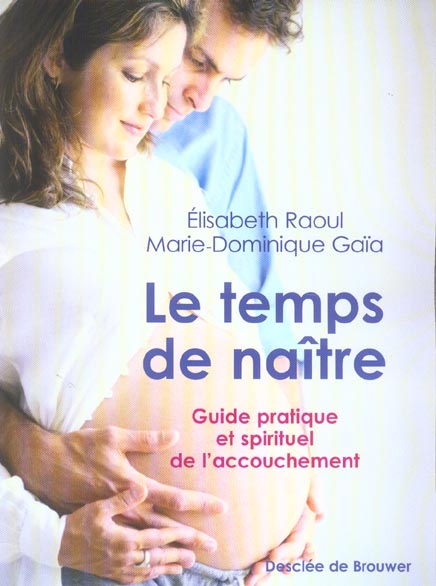 LE TEMPS DE NAITRE - GUIDE PRATIQUE ET SPIRITUEL DE L'ACCOUCHEMENT