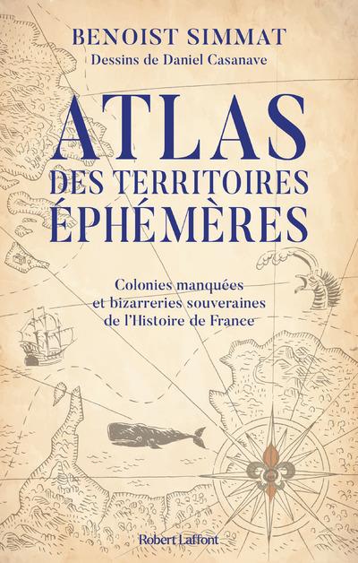 ATLAS DES TERRITOIRES EPHEMERES-COLONIES MANQUEES ET BIZARRERIES SOUVERAINES DE L'HISTOIRE DE FRANCE