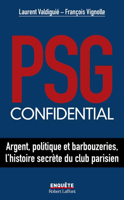 PSG CONFIDENTIAL - ARGENT, POLITIQUE ET BARBOUZERIES, L'HISTOIRE SECRETE DU CLUB PARISIEN