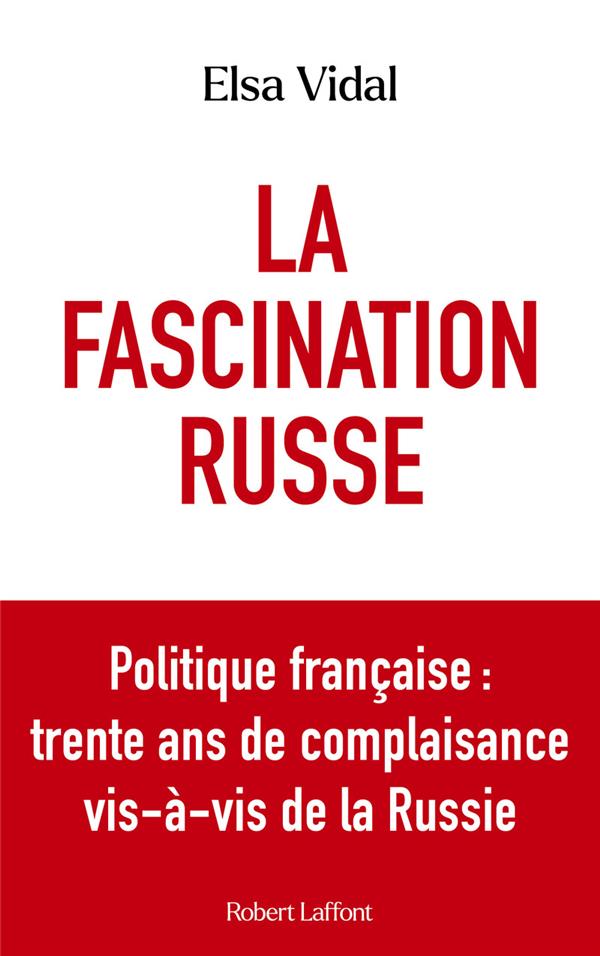 LA FASCINATION RUSSE - POLITIQUE FRANCAISE : TRENTE ANS DE COMPLAISANCE VIS-A-VIS DE LA RUSSIE