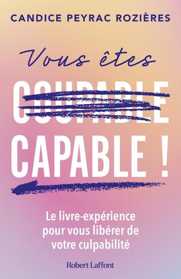 VOUS ETES CAPABLE ! - LE LIVRE-EXPERIENCE POUR VOUS LIBERER DE VOTRE CULPABILITE