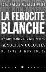 LA FEROCITE BLANCHE - DES NON-BLANCS AUX NON-ARYENS, GENOCIDES OCCULTES DE 1942 A NOS JOURS