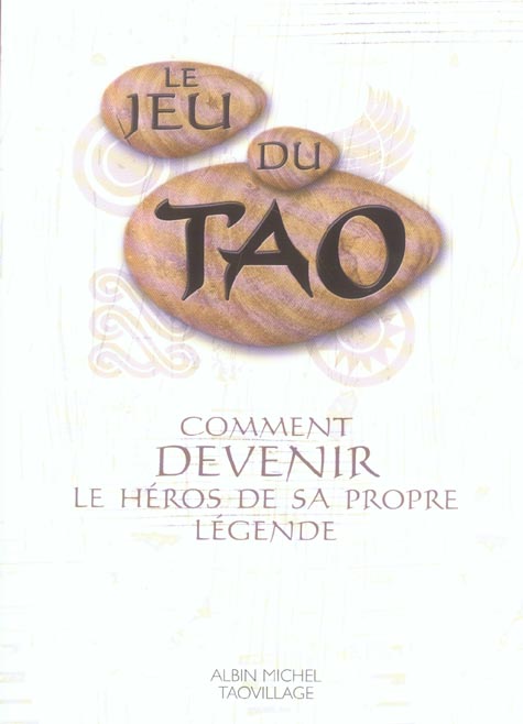 LE JEU DU TAO - COMMENT DEVENIR LE HEROS DE SA PROPRE LEGENDE