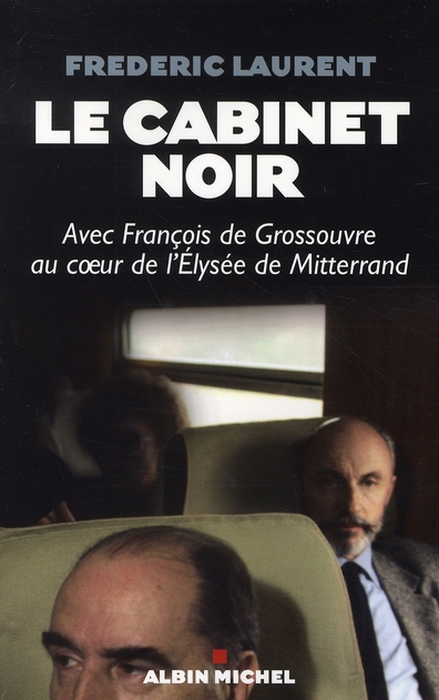 LE CABINET NOIR - AVEC FRANCOIS DE GROSSOUVRE AU COEUR DE L'ELYSEE DE MITTERRAND