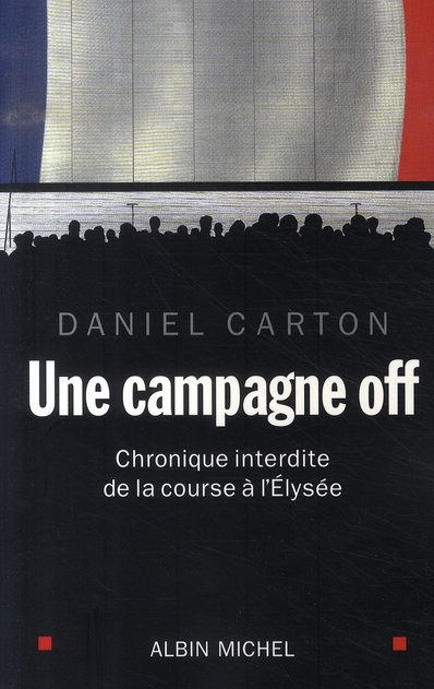 UNE CAMPAGNE OFF - CHRONIQUE INTERDITE DE LA COURSE A L'ELYSEE