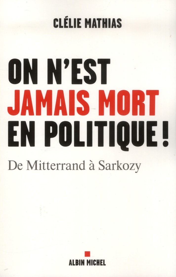 ON N'EST JAMAIS MORT EN POLITIQUE ! - DE MITTERRAND A SARKOZY
