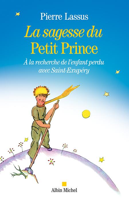 LA SAGESSE DU PETIT PRINCE - A LA RECHERCHE DE L'ENFANT PERDU AVEC SAINT-EXUPERY