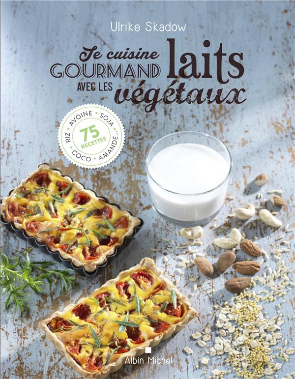 JE CUISINE GOURMAND AVEC LES LAITS VEGETAUX - RIZ,AVOINE, SOJA, AMANDE , COCO...100 RECETTES