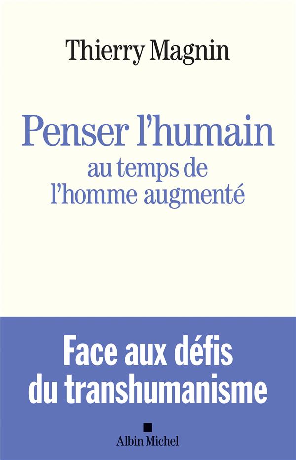PENSER L'HUMAIN AU TEMPS DE L'HOMME AUGMENTE - FACE AUX DEFIS DU TRANSHUMANISME