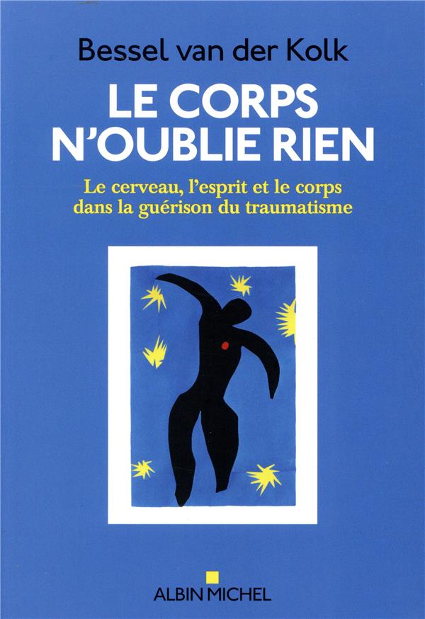 LE CORPS N'OUBLIE RIEN - LE CERVEAU, L'ESPRIT ET LE CORPS DANS LA GUERISON DU TRAUMATISME