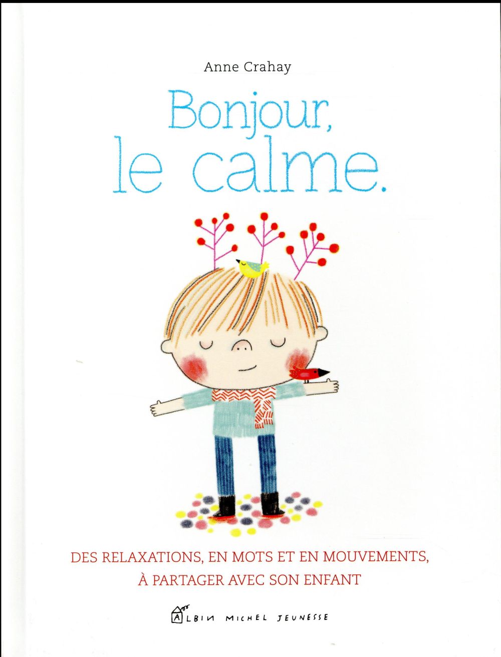 BONJOUR, LE CALME - DES RELAXATIONS, EN MOTS ET EN MOUVEMENTS, A PARTAGER AVEC SON ENFANT