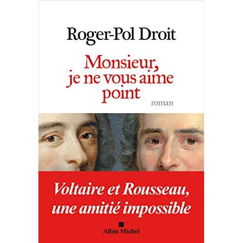 MONSIEUR, JE NE VOUS AIME POINT - VOLTAIRE ET ROUSSEAU, UNE AMITIE IMPOSSIBLE