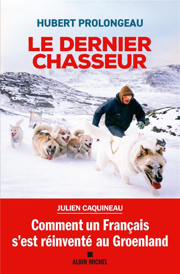 LE DERNIER CHASSEUR - COMMENT UN FRANCAIS S'EST REINVENTE AU GROENLAND