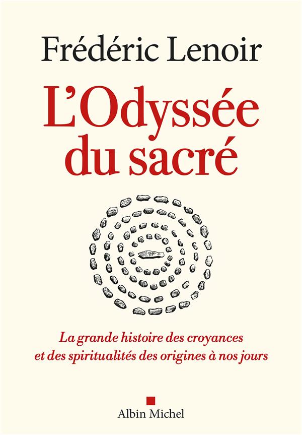 L'ODYSSEE DU SACRE - LA GRANDE HISTOIRE DES CROYANCES ET DES SPIRITUALITES DES ORIGINES A NOS JOURS