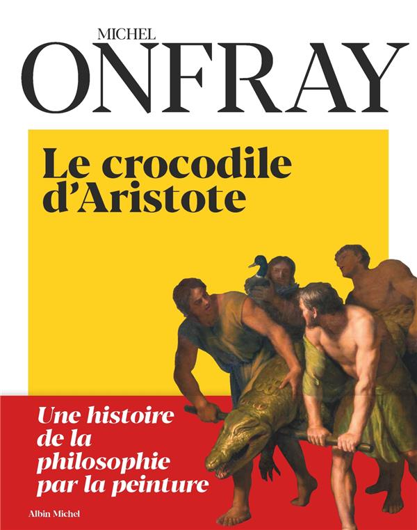 LE CROCODILE D'ARISTOTE - UNE HISTOIRE DE LA PHILOSOPHIE PAR LA PEINTURE