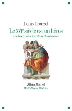 LE XVIE SIECLE EST UN HEROS - MICHELET INVENTEUR DE LA RENAISSANCE