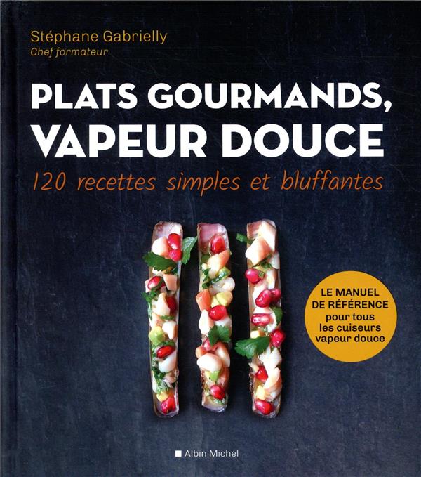 PLATS GOURMANDS, VAPEUR DOUCE - 120 RECETTES SIMPLES ET BLUFFANTES