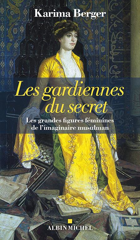 LES GARDIENNES DU SECRET - LES GRANDES FIGURES FEMININES DE L'IMAGINAIRE MUSULMAN