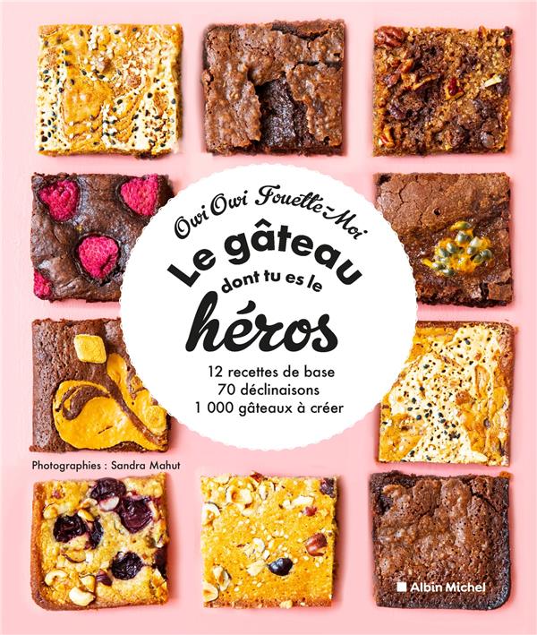 LE GATEAU DONT TU ES LE HEROS - 12 RECETTES DE BASE, 70 DECLINAISONS, 1 000 GATEAUX A CREER