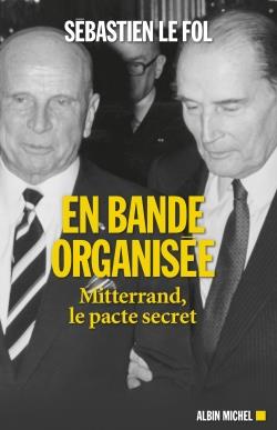 EN BANDE ORGANISEE - MITTERRAND, LE PACTE SECRET