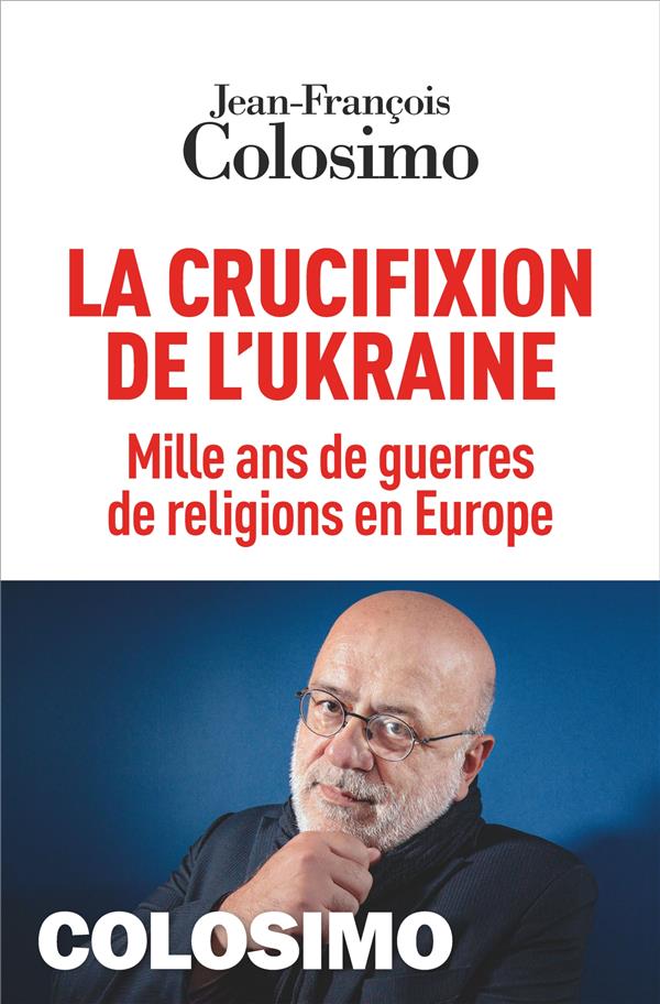 LA CRUCIFIXION DE L'UKRAINE - MILLE ANS DE GUERRES DE RELIGIONS EN EUROPE