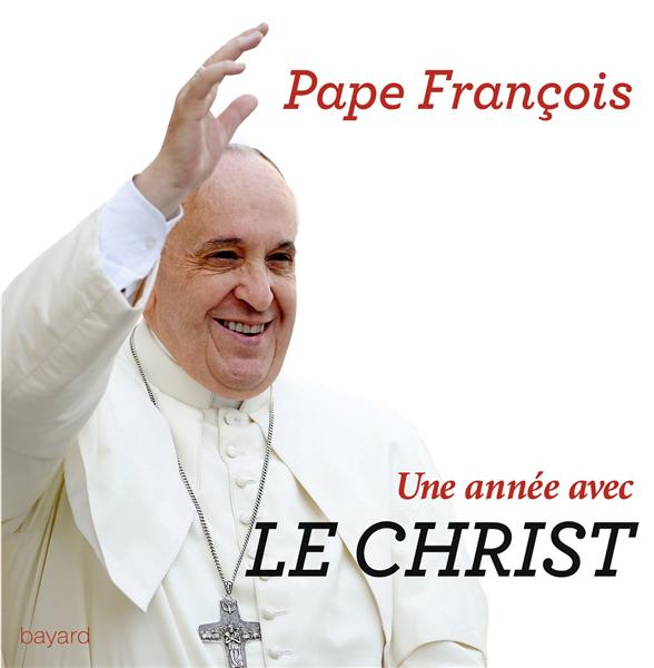 UNE ANNEE AVEC LE CHRIST - 365 JOURS POUR ENTRER DANS LA PENSEE ET LA PRIERE DU PAPE FRANCOIS