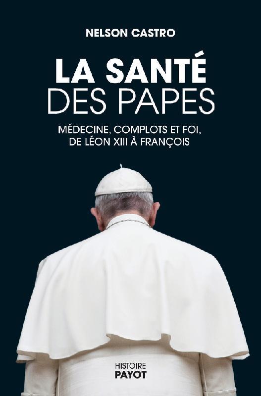 LA SANTE DES PAPES - MEDECINE, COMPLOTS ET FOI, DE LEON XIII A FRANCOIS