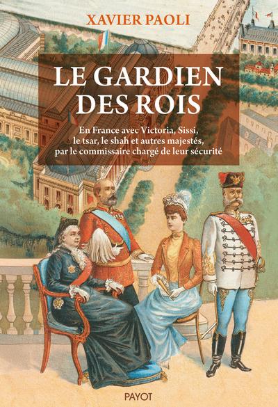 LE GARDIEN DES ROIS - EN FRANCE AVEC VICTORIA, SISSI, LE SHAH ET AUTRES MAJESTES, PAR LE COMMISSAIRE