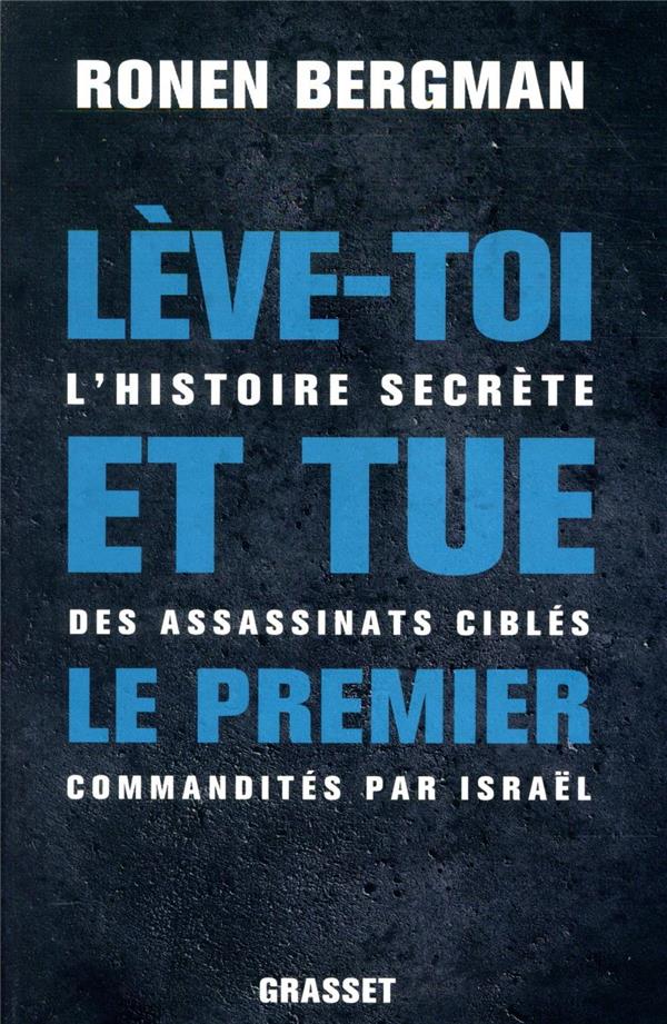 LEVE-TOI ET TUE LE PREMIER - L'HISTOIRE SECRETE DES ASSASSINATS CIBLES COMMANDITES PAR ISRAEL