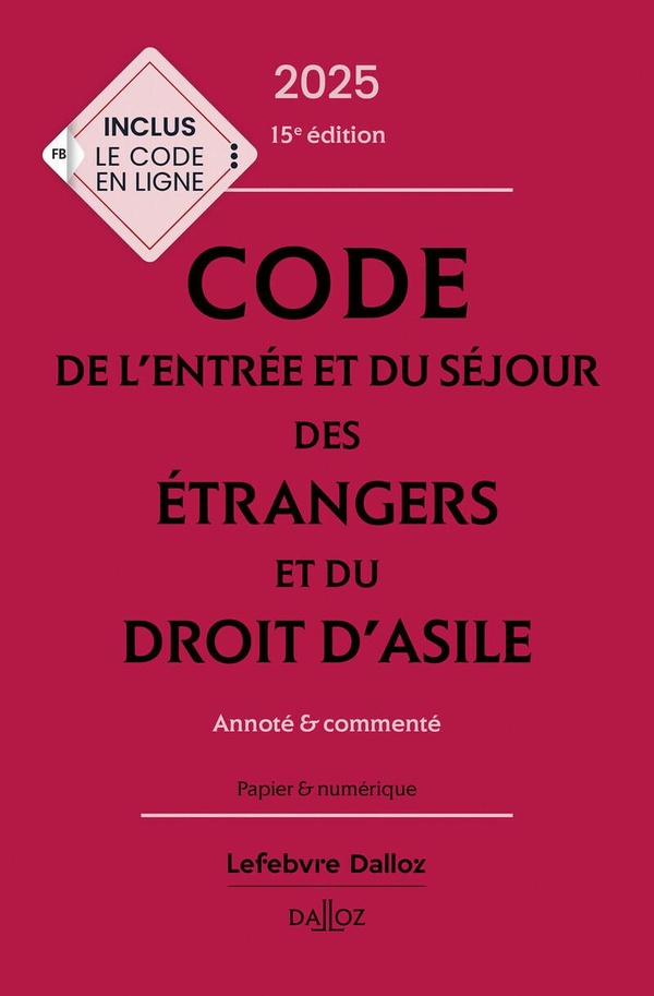 CODE DE L'ENTREE ET DU SEJOUR DES ETRANGERS ET DU DROIT D'ASILE 2025, ANNOTE ET COMMENTE. 15E ED.