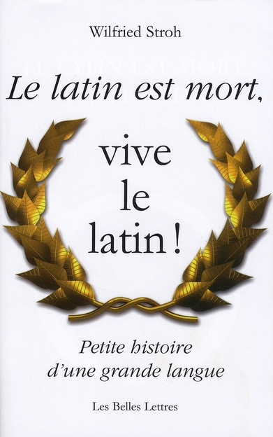 LE LATIN EST MORT, VIVE LE LATIN ! - PETITE HISTOIRE D'UNE GRANDE LANGUE