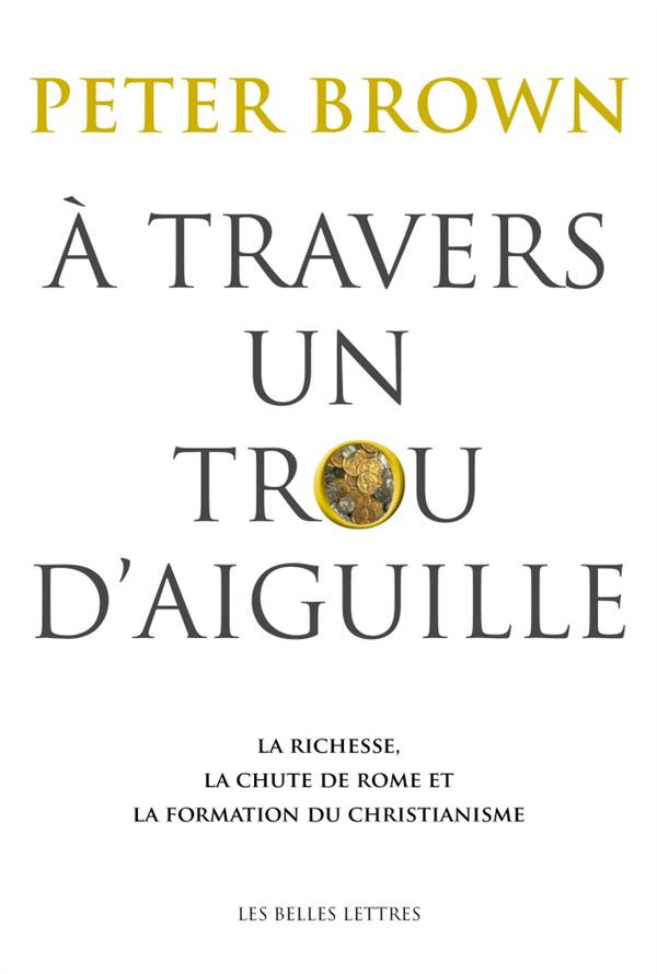 A TRAVERS UN TROU D'AIGUILLE - LA RICHESSE, LA CHUTE DE ROME ET LA FORMATION DU CHRISTIANISME