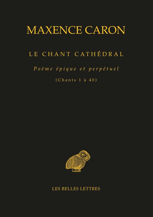 LE CHANT CATHEDRAL - POEME EPIQUE ET PERPETUEL (CHANTS 1 A 40)
