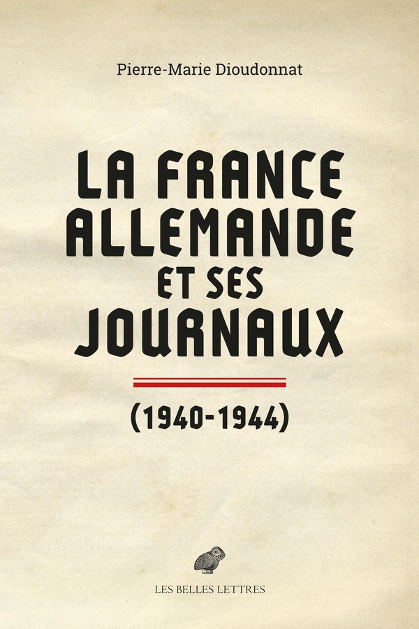 LA FRANCE ALLEMANDE ET SES JOURNAUX (1940-1944) - SCENES ET COULISSES DE LA COLLABORATION