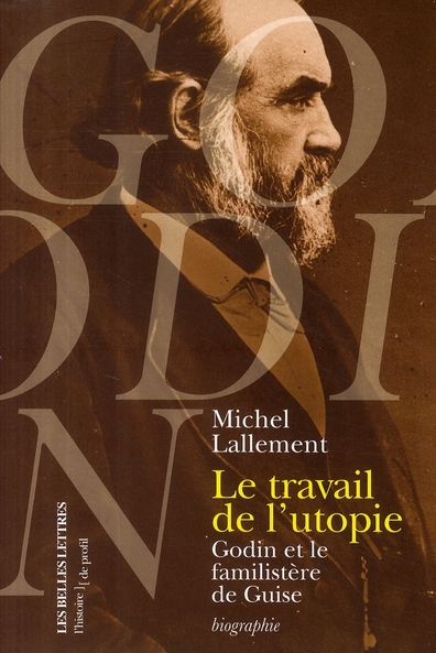 LE TRAVAIL DE L'UTOPIE - GODIN ET LE FAMILISTERE DE GUISE. BIOGRAPHIE