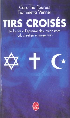 TIRS CROISES - LA LAICITE A L'EPREUVE DES INTEGRISMES JUIF, CHRETIEN ET MUSULMAN