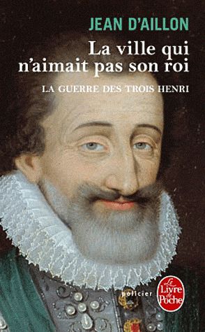 LA VILLE QUI N'AIMAIT PAS SON ROI (LA GUERRE DES TROIS HENRI, TOME 3)