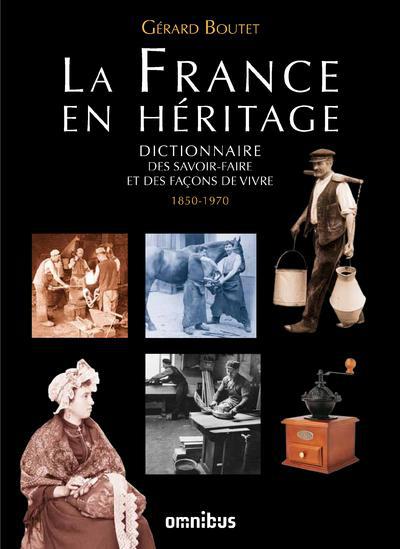 LA FRANCE EN HERITAGE DICTIONNAIRE DES SAVOIR-FAIRE ET DES FACONS DE VIVRE 1850-1970