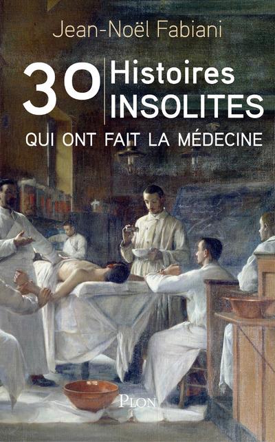 30 HISTOIRES INSOLITES QUI ONT FAIT LA MEDECINE