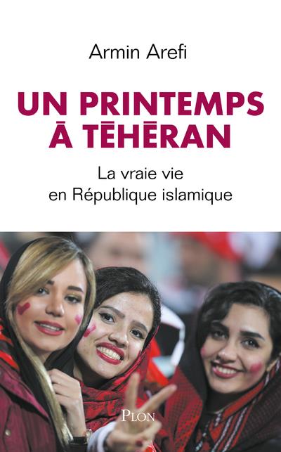 UN PRINTEMPS A TEHERAN - LA VRAIE VIE EN REPUBLIQUE ISLAMIQUE