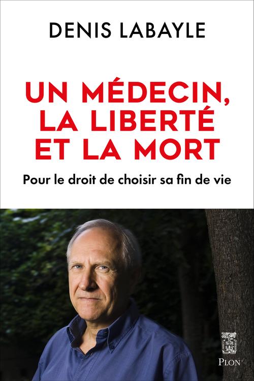 LE MEDECIN, LA LIBERTE ET LA MORT - POUR LE DROIT DE CHOISIR SA FIN DE VIE