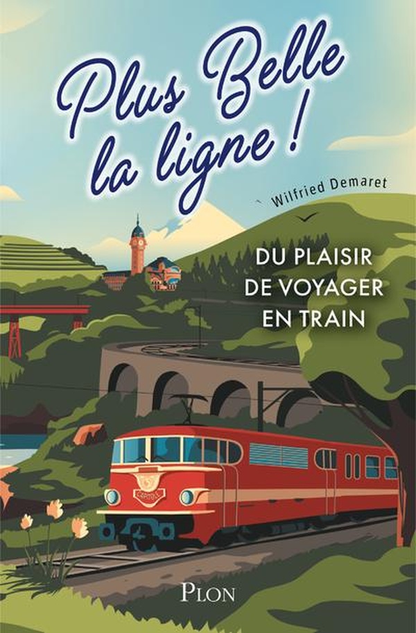 PLUS BELLE LA LIGNE. DU PLAISIR DE VOYAGER EN TRAIN