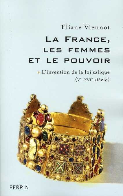 LA FRANCE, LES FEMMES ET LE POUVOIR - L'INVENTION DE LA LOI SALIQUE (VE-XVIE SIECLE)